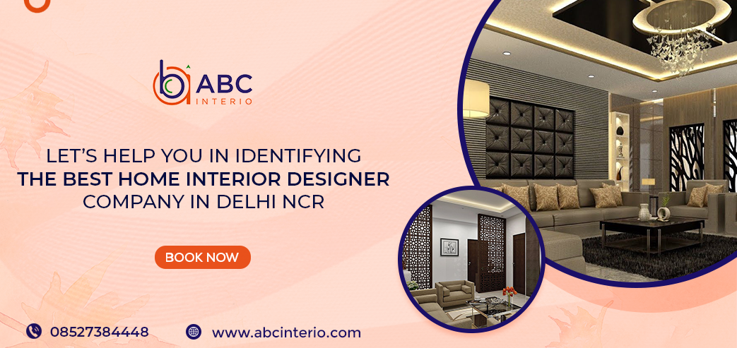 Let’s Help you in Identifying the Best Home Interior Designer Company in Delhi NCR